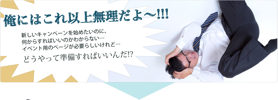 俺にはこれ以上無理だよ〜!! 新しいキャンペーンを始めたいのに、何からすれば良いのかわからない… イベント用のページが必要らしいけれど… どうやって準備すればいいんだ!?